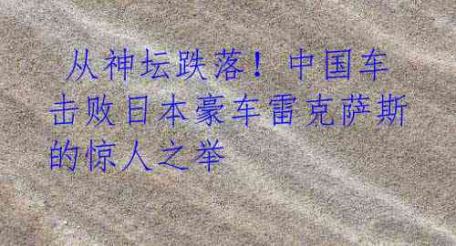  从神坛跌落！中国车击败日本豪车雷克萨斯的惊人之举