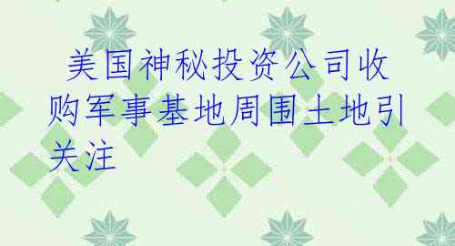  美国神秘投资公司收购军事基地周围土地引关注