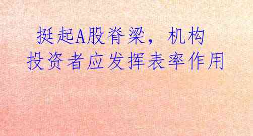  挺起A股脊梁，机构投资者应发挥表率作用