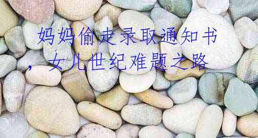  妈妈偷走录取通知书，女儿世纪难题之路