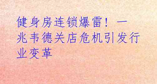 健身房连锁爆雷! 一兆韦德关店危机引发行业变革