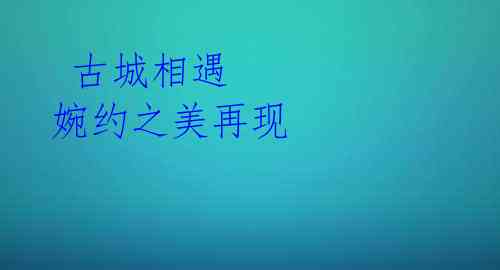  古城相遇 婉约之美再现