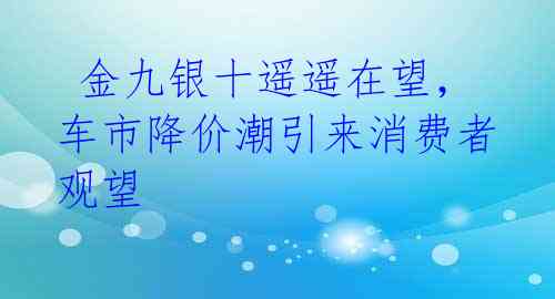  金九银十遥遥在望，车市降价潮引来消费者观望