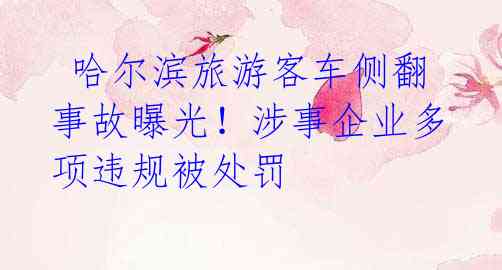  哈尔滨旅游客车侧翻事故曝光！涉事企业多项违规被处罚