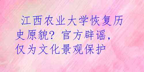 江西农业大学恢复历史原貌? 官方辟谣,仅为文化景观保护
