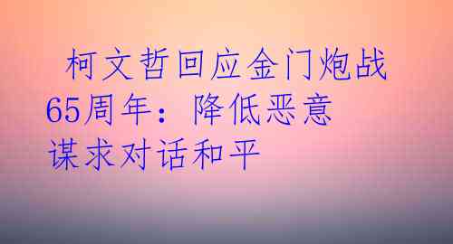  柯文哲回应金门炮战65周年：降低恶意 谋求对话和平
