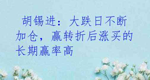 胡锡进：大跌日不断加仓，赢转折后涨买的长期赢率高