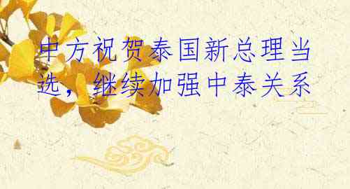 中方祝贺泰国新总理当选，继续加强中泰关系