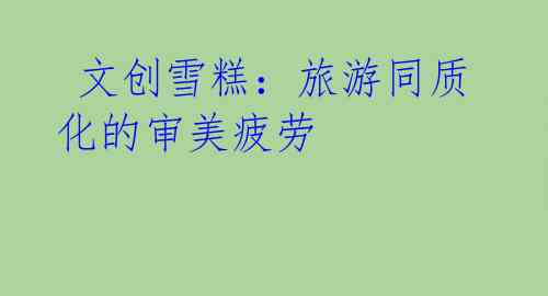  文创雪糕：旅游同质化的审美疲劳
