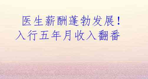  医生薪酬蓬勃发展！入行五年月收入翻番