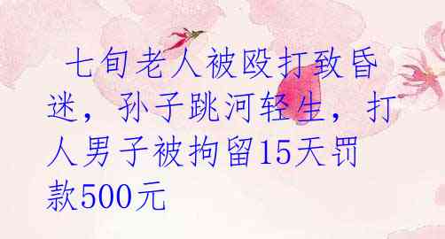  七旬老人被殴打致昏迷，孙子跳河轻生，打人男子被拘留15天罚款500元