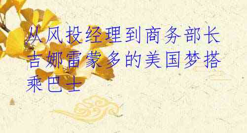  从风投经理到商务部长 吉娜雷蒙多的美国梦搭乘巴士