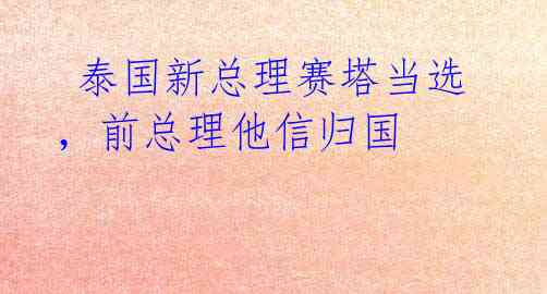  泰国新总理赛塔当选，前总理他信归国