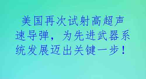  美国再次试射高超声速导弹，为先进武器系统发展迈出关键一步！