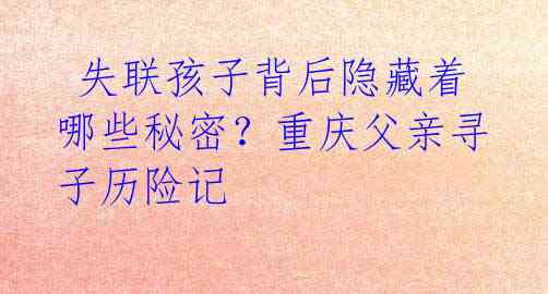  失联孩子背后隐藏着哪些秘密？重庆父亲寻子历险记