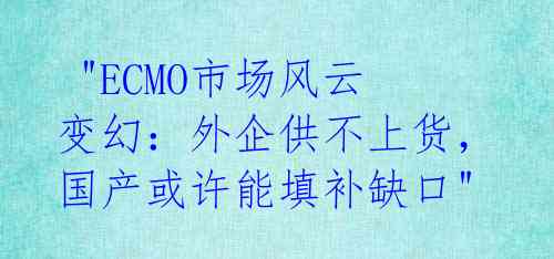 "ECMO市场风云变幻：外企供不上货，国产或许能填补缺口"