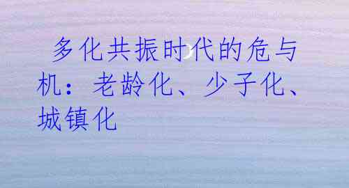  多化共振时代的危与机：老龄化、少子化、城镇化