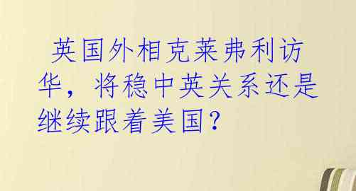  英国外相克莱弗利访华，将稳中英关系还是继续跟着美国？
