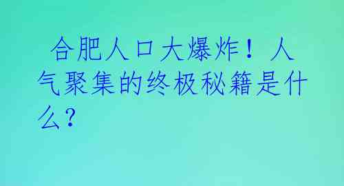  合肥人口大爆炸！人气聚集的终极秘籍是什么？