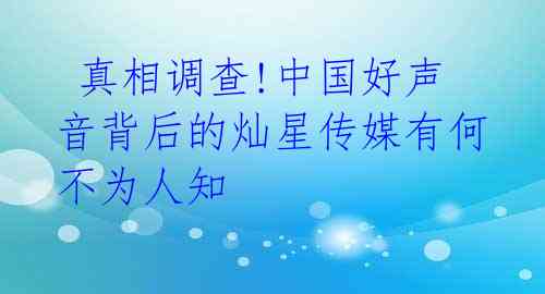  真相调查!中国好声音背后的灿星传媒有何不为人知