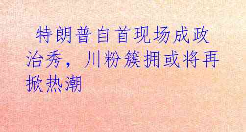  特朗普自首现场成政治秀，川粉簇拥或将再掀热潮