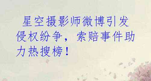  星空摄影师微博引发侵权纷争，索赔事件助力热搜榜！