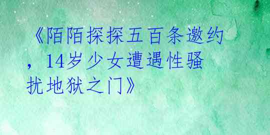 《陌陌探探五百条邀约，14岁少女遭遇性骚扰地狱之门》