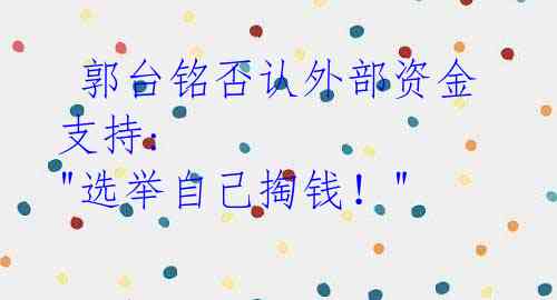  郭台铭否认外部资金支持: "选举自己掏钱！"