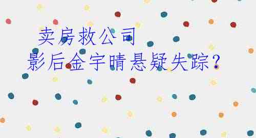  卖房救公司 影后金宇晴悬疑失踪？