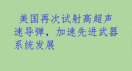  美国再次试射高超声速导弹，加速先进武器系统发展