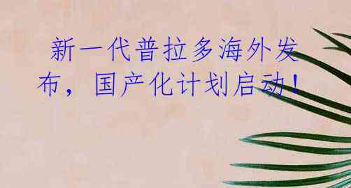  新一代普拉多海外发布，国产化计划启动！ 