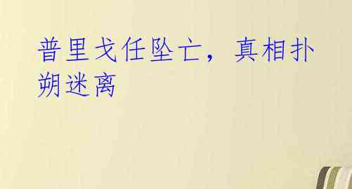 普里戈任坠亡，真相扑朔迷离