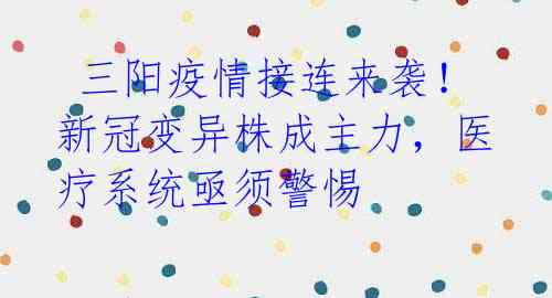  三阳疫情接连来袭！新冠变异株成主力，医疗系统亟须警惕