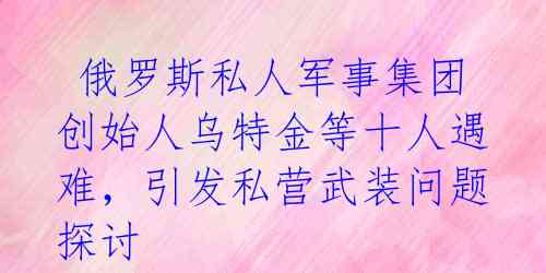  俄罗斯私人军事集团创始人乌特金等十人遇难，引发私营武装问题探讨