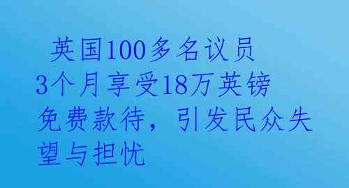  英国100多名议员3个月享受18万英镑免费款待，引发民众失望与担忧