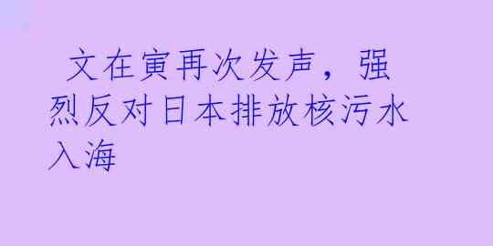 文在寅再次发声，强烈反对日本排放核污水入海
