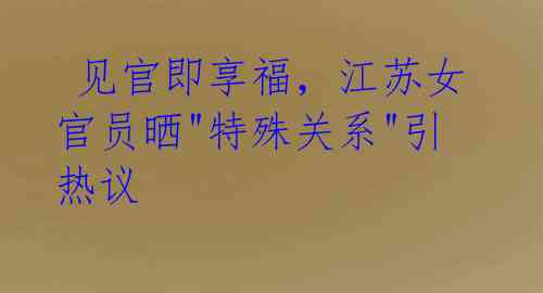  见官即享福，江苏女官员晒"特殊关系"引热议