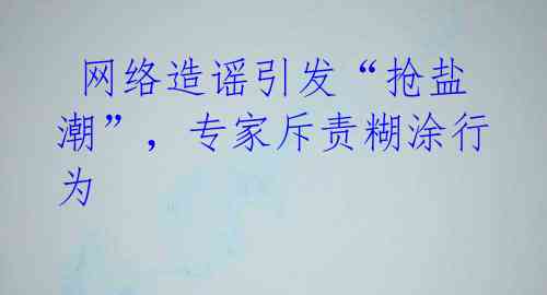  网络造谣引发“抢盐潮”，专家斥责糊涂行为
