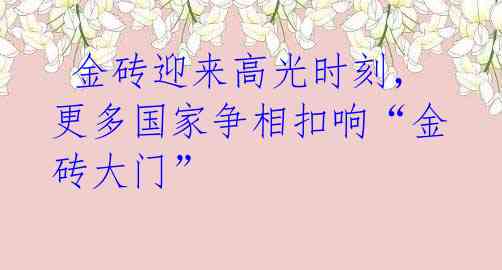  金砖迎来高光时刻，更多国家争相扣响“金砖大门”