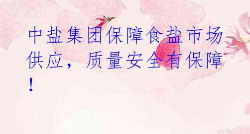 中盐集团保障食盐市场供应，质量安全有保障！