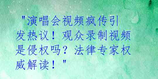 "演唱会视频疯传引发热议!观众录制视频是侵权吗?法律专家权威解读!"