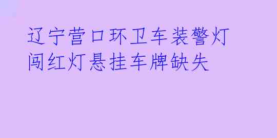  辽宁营口环卫车装警灯 闯红灯悬挂车牌缺失