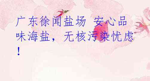 广东徐闻盐场 安心品味海盐，无核污染忧虑！