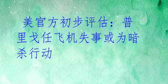  美官方初步评估：普里戈任飞机失事或为暗杀行动