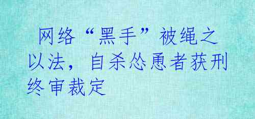  网络“黑手”被绳之以法，自杀怂恿者获刑终审裁定