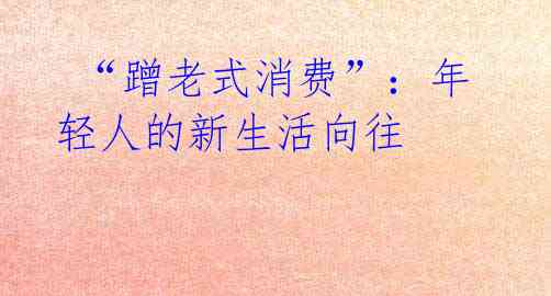  “蹭老式消费”：年轻人的新生活向往