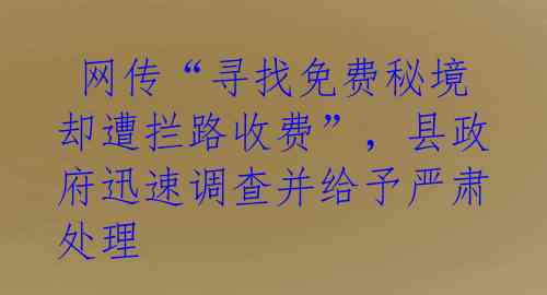  网传“寻找免费秘境却遭拦路收费”，县政府迅速调查并给予严肃处理