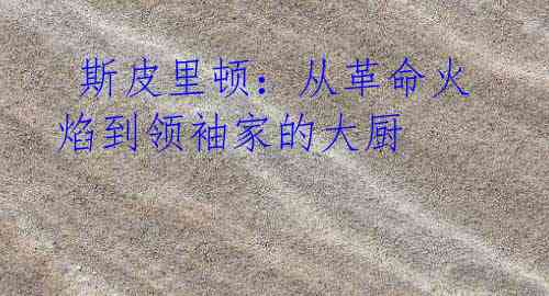  斯皮里顿：从革命火焰到领袖家的大厨