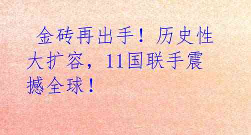  金砖再出手！历史性大扩容，11国联手震撼全球！