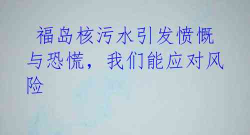  福岛核污水引发愤慨与恐慌，我们能应对风险